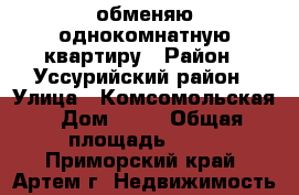 обменяю однокомнатную квартиру › Район ­ Уссурийский район › Улица ­ Комсомольская › Дом ­ 16 › Общая площадь ­ 31 - Приморский край, Артем г. Недвижимость »    